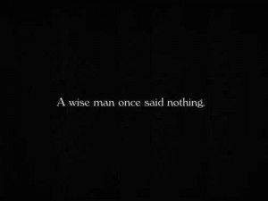 WISE MAN ONCE SAID NOTHING