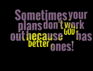 Sometimes your plans don't work out because GOD has better ones!