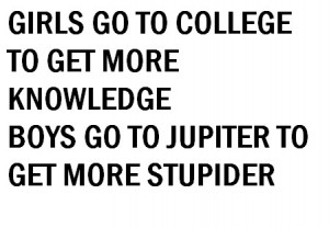 Girls go to college to get more knowledge boys go to jupiter to get ...