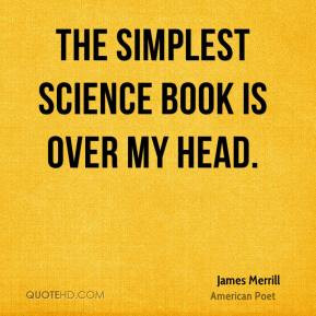 James Merrill - The simplest science book is over my head.