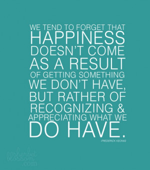 we tend to forget that happiness doesn t come as a result of getting ...