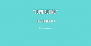 quote-Rick-Springfield-i-love-acting-1-146485.png