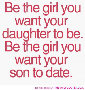 be-the-girl-you-want-your-daughter-to-be-life-quotes-sayings-pictures ...