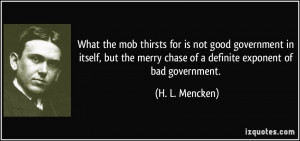What the mob thirsts for is not good government in itself, but the ...