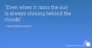 Even when it rains the sun is always shining behind the clouds