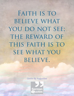 ... the reward of this faith is to see what you believe. — St. Augustine