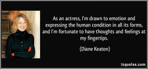 As an actress, I'm drawn to emotion and expressing the human condition ...