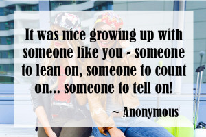 ... to lean on, someone to count on… someone to tell on! ~ Anonymous