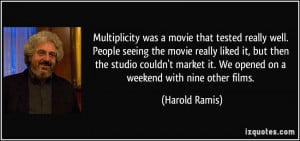 ... it. We opened on a weekend with nine other films. - Harold Ramis