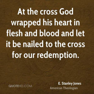 At the cross God wrapped his heart in flesh and blood and let it be ...