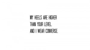 my heels are higher than your level and i wear converse