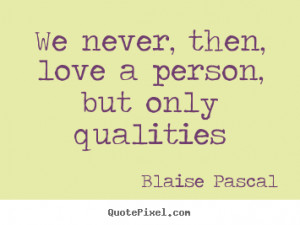 Blaise Pascal Quotes - We never, then, love a person, but only ...