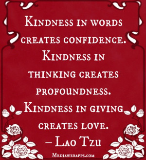 . Kindness in thinking creates profoundness. Kindness in giving ...