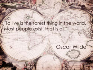 To live is the rarest thing in the world, Most people exist, that is ...