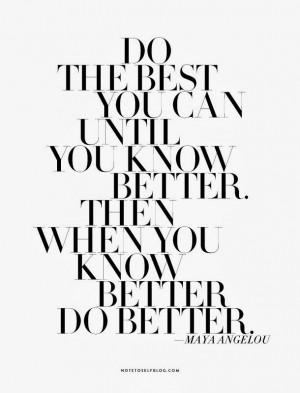 do the best you can until you know better then when you know better do ...