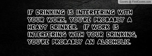 If drinking is interfering with your work, you're probably a heavy ...