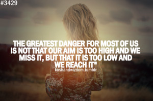The Greatest Danger For Most Of Us Is Not That Our Aim Is Too High And ...