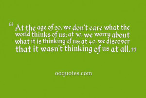 At the age of 20, we don't care what the world thinks of us; at 30, we ...