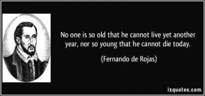 No one is so old that he cannot live yet another year, nor so young ...
