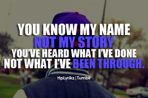 You know my name, not my story. You’ve heard what I’ve done, not ...