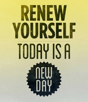 Renew yourself, today is a new day