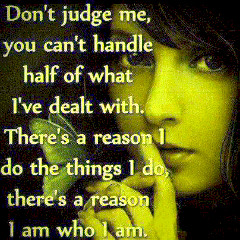 Stop judging me,since you don't know what made me the way I am,and u ...