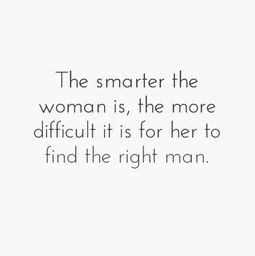 ... is, the more difficult it is for her to find the right man. #quotes
