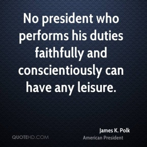 No president who performs his duties faithfully and conscientiously ...