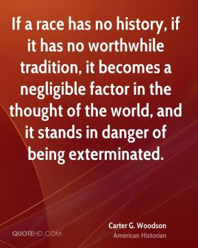 Carter G. Woodson - If a race has no history, if it has no worthwhile ...