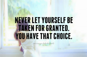 be taken for granted is to disrespect yourself and if you disrespect ...