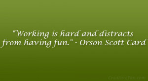 ... Working is hard and distracts from having fun.” – Orson Scott Card