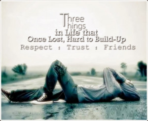 ... in Life that, Once Lost, Hard to Build-Up - Respect : Trust : Friends