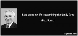 have spent my life reassembling the family farm. - Max Burns