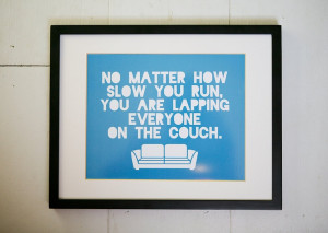 No matter how slow you run, you are lapping everyone on the couch