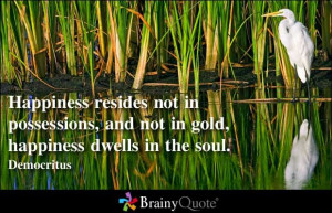 Happiness resides not in possessions, and not in gold, happiness ...