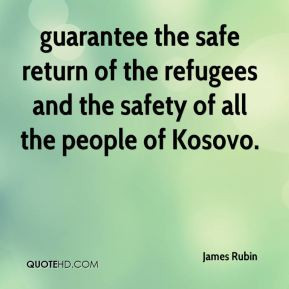 James Rubin - guarantee the safe return of the refugees and the safety ...