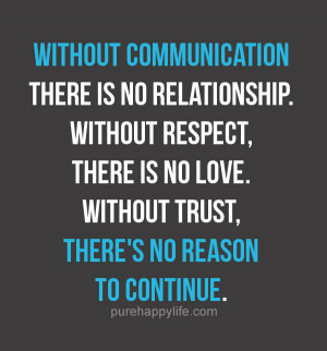 ... Quote: Without communication there is no relationship. Without respect