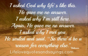 asked God why life’s like this. He gave me no answer. I asked why ...