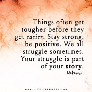 often get tougher before they get easier. Stay strong, be positive. We ...