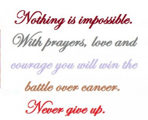 Nothing is impossible. With prayers, love and courage you will win the ...