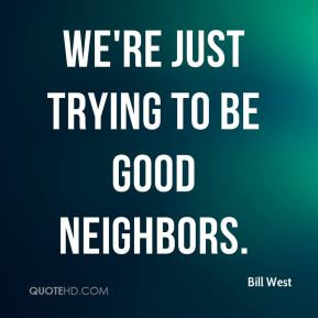 Bill West - We're just trying to be good neighbors.