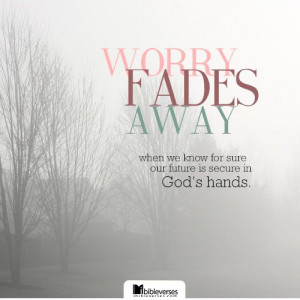 Worry fades away when we know for sure our future is secure in God's ...