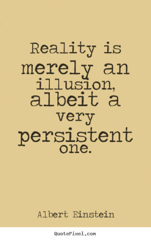 Sayings about inspirational - Reality is merely an illusion, albeit a ...