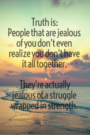 Truth is:people that are jealous of you don't even realize you don't ...