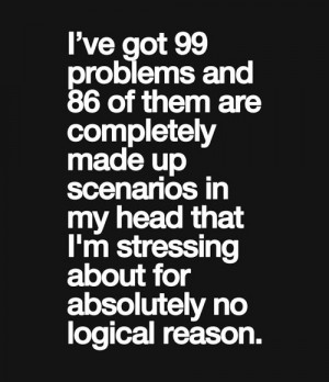 ve got 99 problems and 86 of them has no logical reason