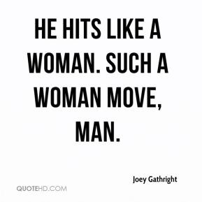 Joey Gathright - He hits like a woman. Such a woman move, man.