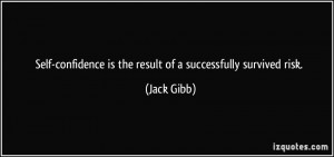 Self-confidence is the result of a successfully survived risk. - Jack ...