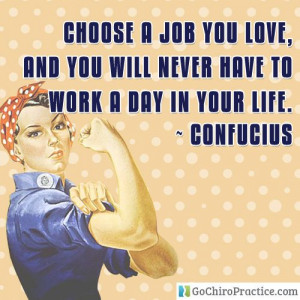 ... love, and you will never have to work a day in your life. ~ Confucius