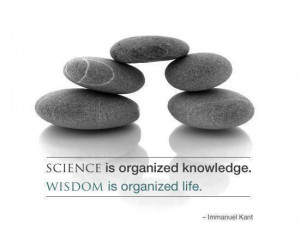 Science is organized knowledge. Wisdom is organized life ...