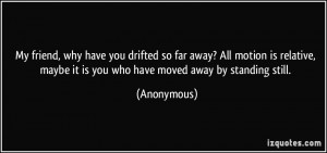 My friend, why have you drifted so far away? All motion is relative ...